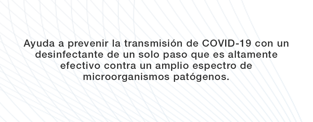 Ayuda a prevenir la transmisión de COVID-19 con un desinfectante de un solo paso que es altamente efectivo contra un amplio espectro de microorganismos patógenos.