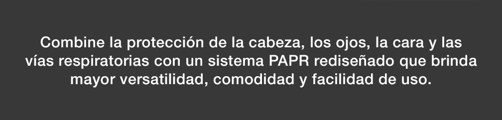 Combine la protección de la cabeza, los ojos, la cara y las vías respiratorias con un sistema PAPR rediseñado que brinda mayor versatilidad, comodidad y facilidad de uso.